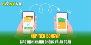 Bongvip Hướng Dẫn Nạp Rút Tiền Nhanh Chóng Và Minh Bạch